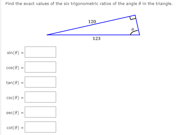 Find the exact values of the six trigonometric ratios of the angle 6 in the triangle.
120
123
sin(0)
cos(0)
tan(0) =
csc(0) =
sec(0) =
cot(0) =
