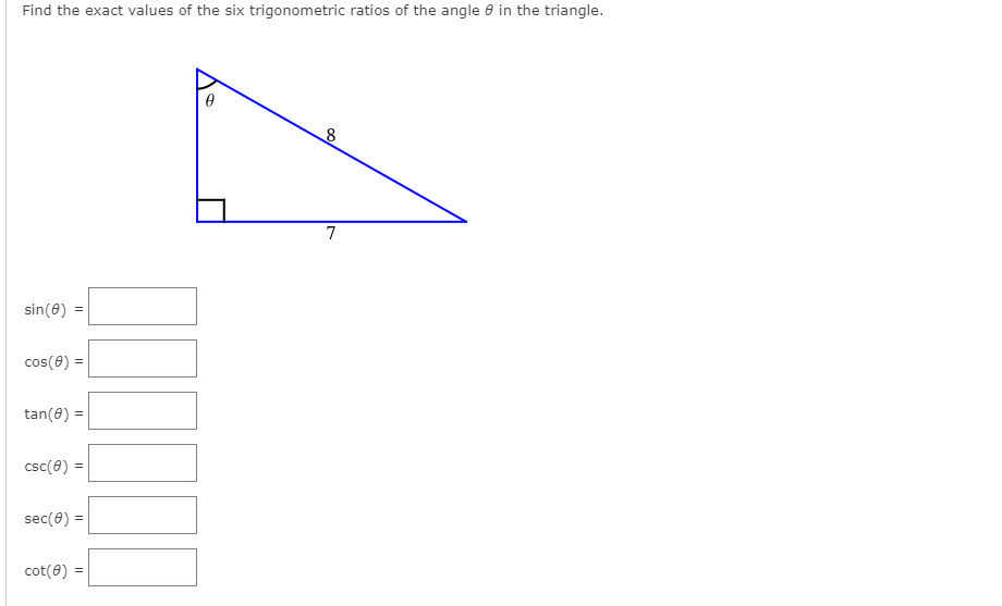 Find the exact values of the six trigonometric ratios of the angle e in the triangle.
7
sin(8)
cos(0) =
tan(8) =
csc(0) =
sec(8) =
cot(8) =
