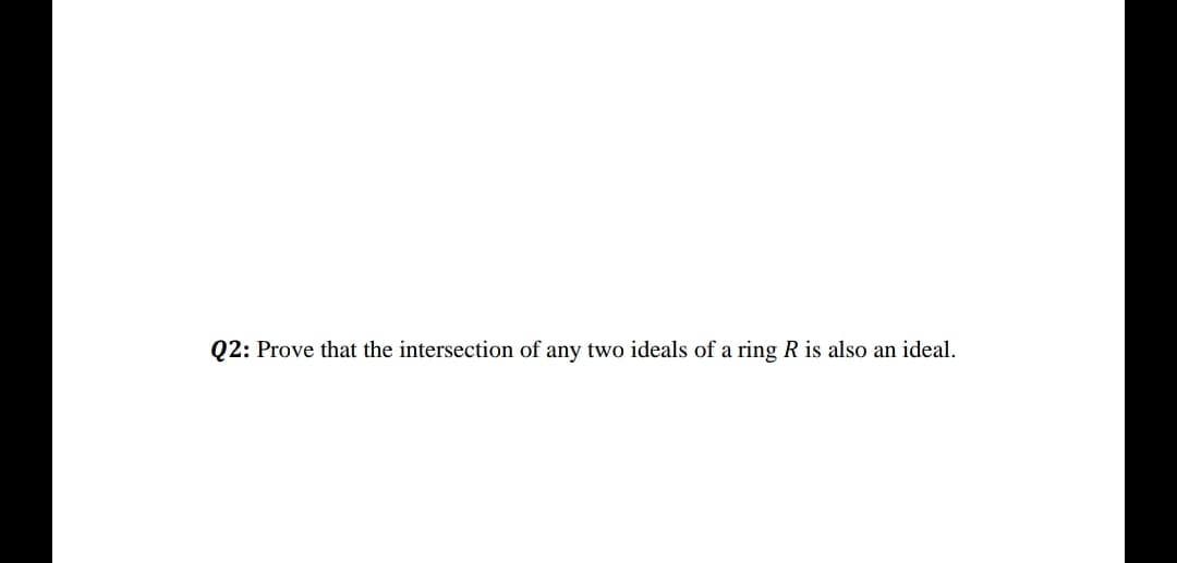 Q2: Prove that the intersection of any two ideals of a ring R is also an ideal.

