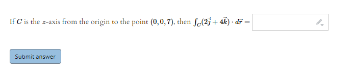 If C is the z-axis from the origin to the point (0,0,7), then fe(2j+ 4k) - dř =
Submit answer
