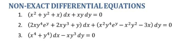NON-EXACT DIFFERENTIAL EQUATIONS
1. (x2 + y2 + x) dx + xy dy = 0
2. (2xy*ey + 2xy³ + y) dx + (x²y*e – x²y2 – 3x) dy = 0
3. (x* + y4) dx – xy³ dy = 0
