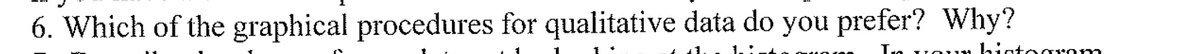 6. Which of the graphical procedures for qualitative data do you prefer? Why?
histogrom
