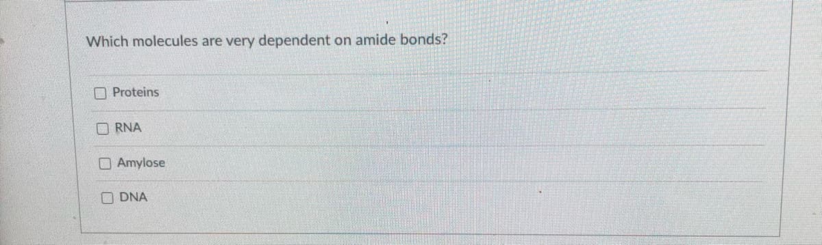 Which molecules are very dependent on amide bonds?
O Proteins
O RNA
O Amylose
O DNA
