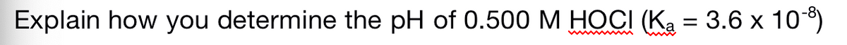 Explain how you determine the pH of 0.500 M HOCI (Ka = 3.6 x 10)
w ww
