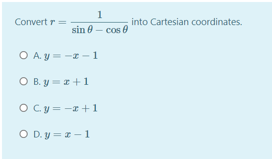 1
Convert r
into Cartesian coordinates.
sin 0 – cos 0
O A. y = -x – 1
O B. y = x + 1
O C. y = -x +1
O D. y = x – 1
