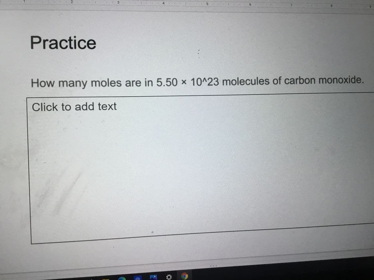 2.
5
6.
7.
Practice
How many moles are in 5.50 x 10^23 molecules of carbon monoxide.
Click to add text
