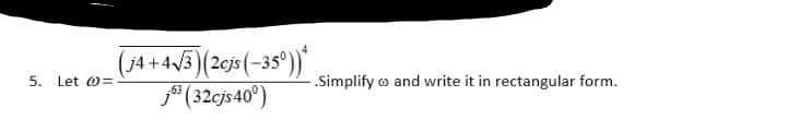 (j4+4/3)(2cjs (-35°)
* (32cjs40°)
5. Let o=
Simplify a and write it in rectangular form.
