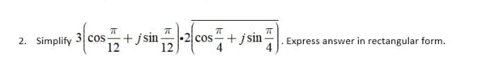 3 cos
12
+ jsin-2 cos
cos+j sin
4
2. Simplify
Express answer in rectangular form.
