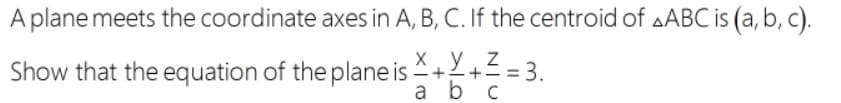 A plane meets the coordinate axes in A, B, C. If the centroid of AABC is (a, b, c).
X.y, z
Show that the equation of the plane is ++Z = 3.
a bc
%3D

