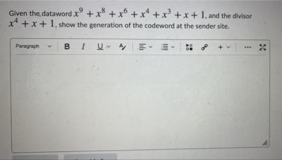 Given the dataword x + x + x +x* + x + x+ 1, and the divisor
x* +x+ 1, show the generation of the codeword at the sender site.
Paragraph
в I
...
