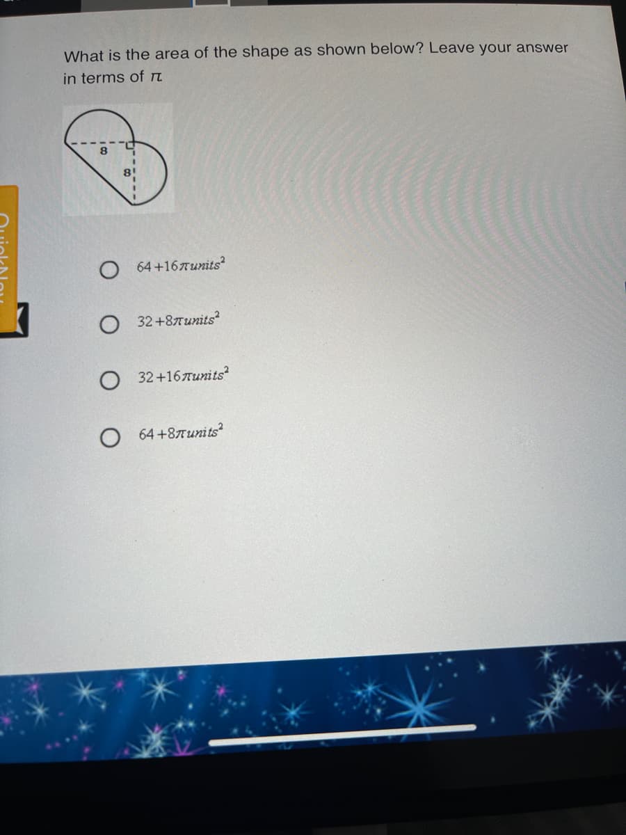 What is the area of the shape as shown below? Leave your answer
in terms of n
81
O 64+167units
О 2+8лиnts?
O 32+167units
64 +8литits?
