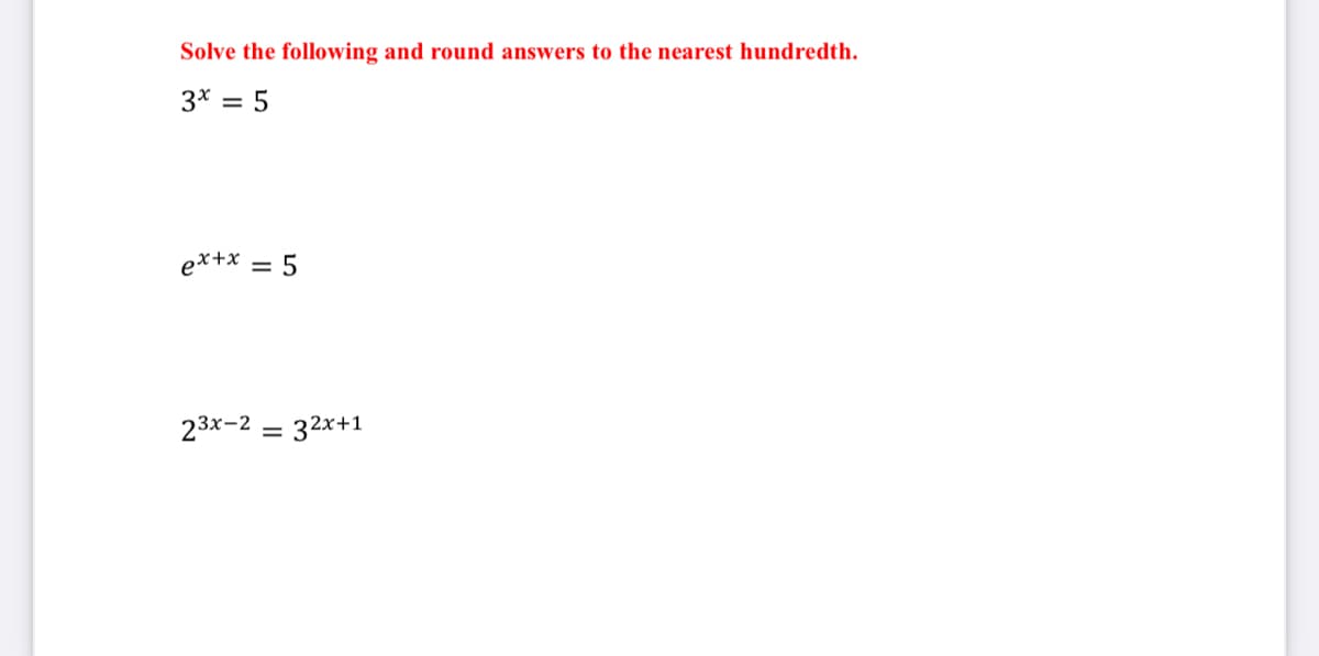Solve the following and round answers to the nearest hundredth.
3* = 5
%3D
ex+x
23x-2 = 32x+1
