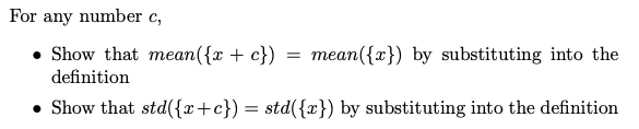 For any number c,
• Show that mean({x + c})
mean({x}) by substituting into the
definition
• Show that std({r+c}) = std({x}) by substituting into the definition
