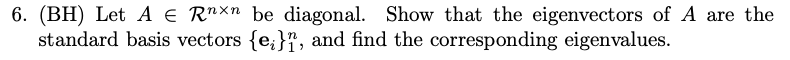 6. (BH) Let A E R"Xn be diagonal. Show that the eigenvectors of A are the
standard basis vectors {e;}", and find the corresponding eigenvalues.
