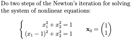 Do two steps of the Newton's iteration for solving
the system of nonlinear equations:
xỉ + x3 = 1
(x1 – 1)? + x = 1
(1)
X0
