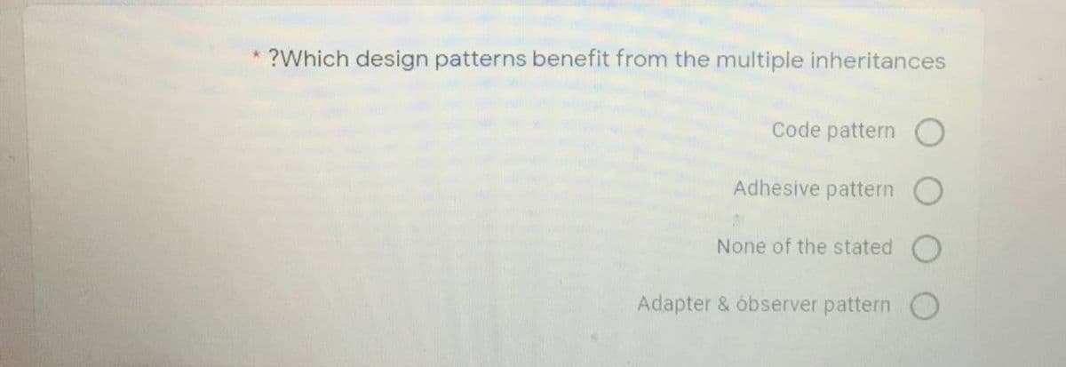 ?Which design patterns benefit from the multiple inheritances
Code pattern
Adhesive pattern
None of the stated
Adapter & óbserver pattern
