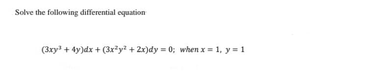 Solve the following differential equation
(3xy³ + 4y)dx + (3x²y² + 2x)dy = 0; when x = 1, y = 1
