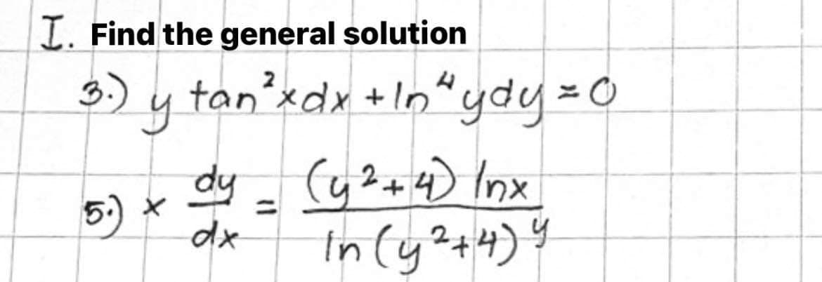 I. Find the general solution
3.) y tanʼxdx +In“ydy = 0
dy
5:) *
dx
(y2+4) Inx
In (y?+#)4
