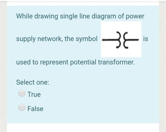While drawing single line diagram of power
supply network, the symbol BE
is
used to represent potential transformer.
Select one:
True
False
