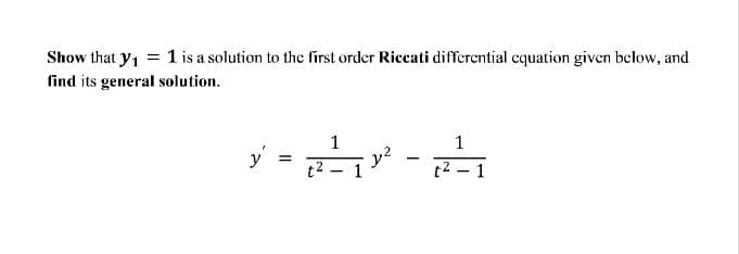 Show that y1 = 1 is a solution to the first order Riccati differential cquation given below, and
find its general solution.
i - -
1
1
y'
1
t2 – 1
