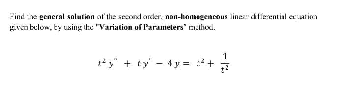 Find the general solution of the second order, non-homogeneous linear differential equation
given below, by using the "Variation of Parameters" method.
1
t2 y" + ty - 4 y = t? +
t2
