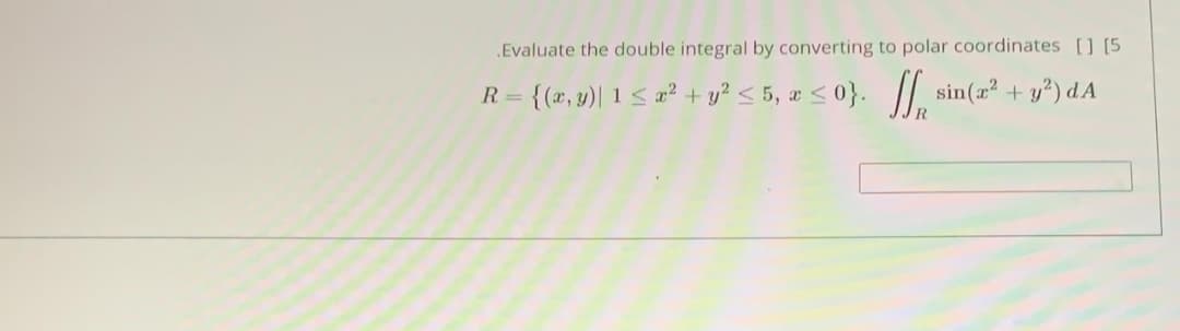 Evaluate the double integral by converting to polar coordinates [] [5
R = {(x, y)| 1< a² + y? < 5, x <0}.
/I, sin(z + y?) dA
