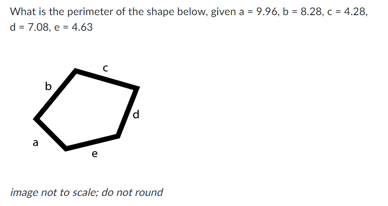 What is the perimeter of the shape below, given a = 9.96, b = 8.28, c = 4.28,
d = 7.08, e = 4.63
с
b
d
a
e
image not to scale; do not round
(D