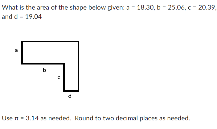 What is the area of the shape below given: a = 18.30, b = 25.06, c = 20.39,
and d = 19.04
a
b
d
Use л = 3.14 as needed. Round to two decimal places as needed.