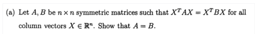 (a) Let A, B be n × n symmetric matrices such that XTAX = X™BX for all
column vectors X e R". Show that A = B.
