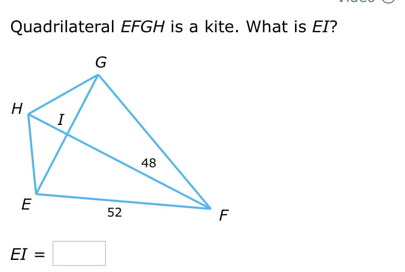Quadrilateral EFGH is a kite. What is EI?
H
E
EI =
I
G
52
48
F