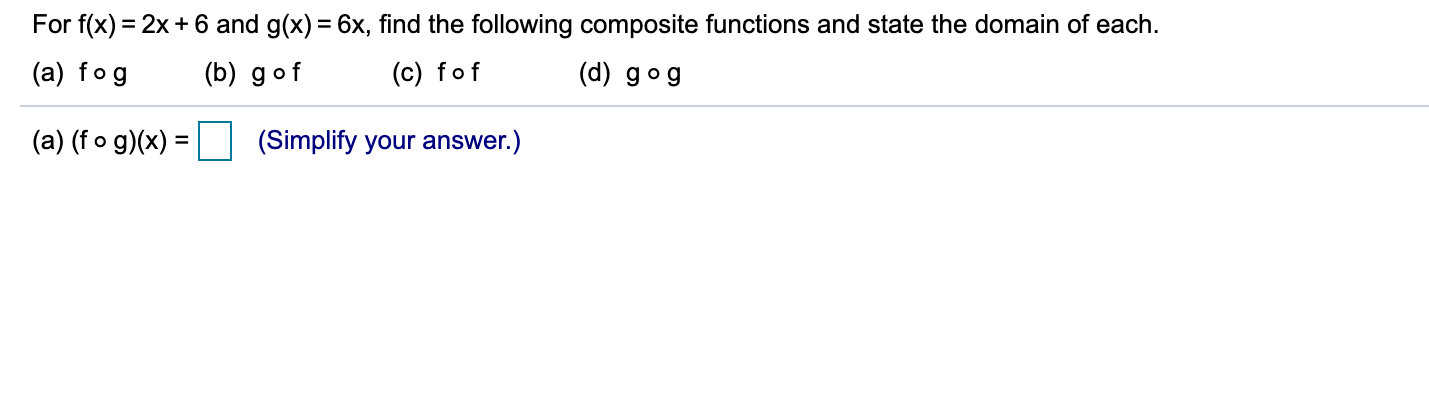 For f(x) = 2x + 6 and g(x) = 6x, find the following composite functions and state the domain of each.
%3D
(a) fog
(b) gof
(c) fof
(d) gog
(a) (f o g)(x) =
(Simplify your answer.)
