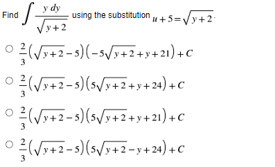 y dy
Find
·S- using the substitution +5=√√√y+2-
√√y+2
(√x+2-5)(-5√/y+2+y+21) + C
© ²/(√x+2-5) (5√/y+2+y+24) +C
3
(√√y+2-5)
(5√/y+2+y+21) +C
3
© ²(√y+2-5) (5√/y+2¬y+24) +C
3