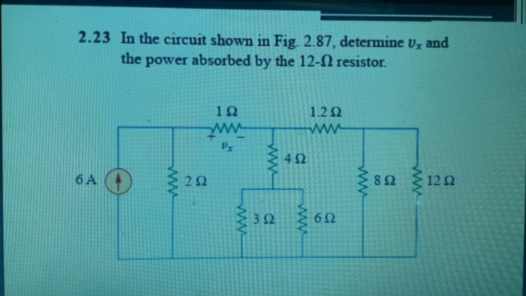 2.23 In the circuit shown in Fig. 2.87, determine U, and
the power absorbed by the 12-N resistor.
1.2 Ω
ww
4Ω
6 A
22
82
12 2
32
62
ww
ww
ww
ww
ww
ww
