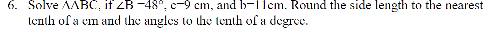 6. Solve AABC, if ZB =48°, c=9 cm, and b=11cm. Round the side length to the nearest
tenth of a cm and the angles to the tenth of a degree.
