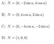 A) N = (0, –2 sin u, 4 cos u)
B) N = (0,4 cos u, 2 sin u)
C) N = (0, -4cos u, -2 sin u)
D) N = (1,0,0)
