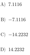 A) 7.1116
B) -7.1116
C) -14.2232
D) 14.2232
