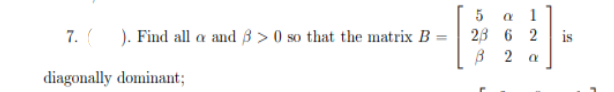 5
a 1
7. ). Find all a and B > 0 so that the matrix B
23 6 2
is
В 2
diagonally dominant;
