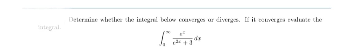Determine whether the integral below converges or
diverges. If it converges evaluate the
integral.
dx
e2x + 3
