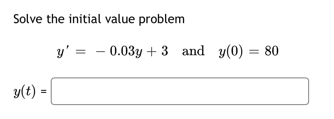 Solve the initial value problem
y'
– 0.03y + 3 and y(0) = 80
-
y(t) =

