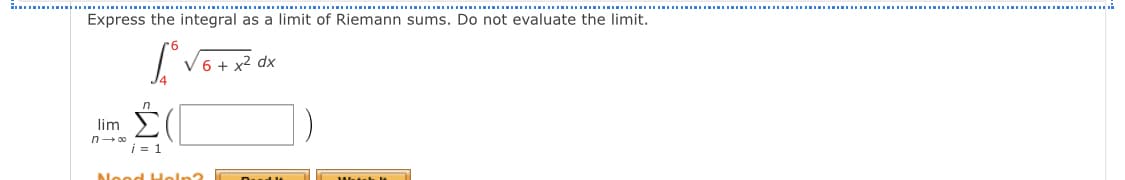 Express the integral as a limit of Riemann sums. Do not evaluate the limit.
6 +
dx
n.
lim
n- 00
i = 1
Nood Hol
