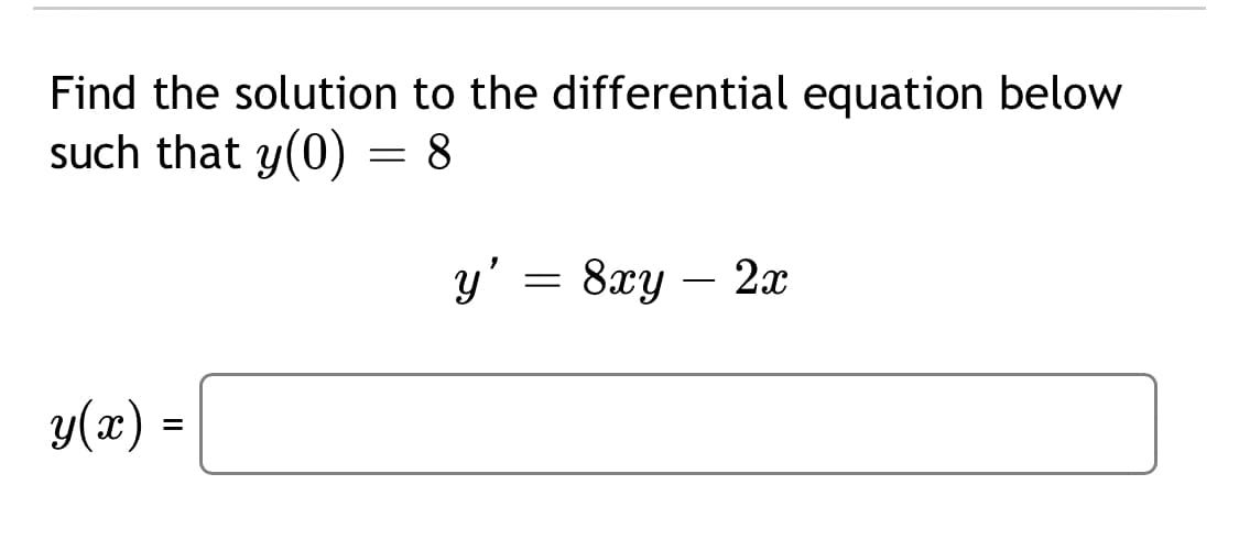 Find the solution to the differential equation below
such that y(0) = 8
y' = 8xy – 2x
y(x) =
