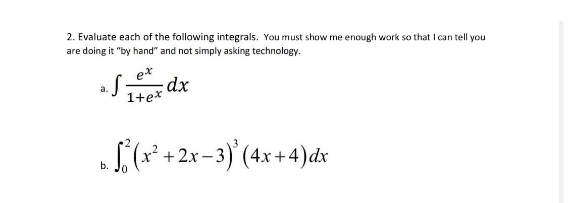 2. Evaluate each of the following integrals. You must show me enough work so that I can tell you
are doing it "by hand" and not simply asking technology.
ex
a.
1+ex
S(*+2x-3)' (4x+4)dx
b.

