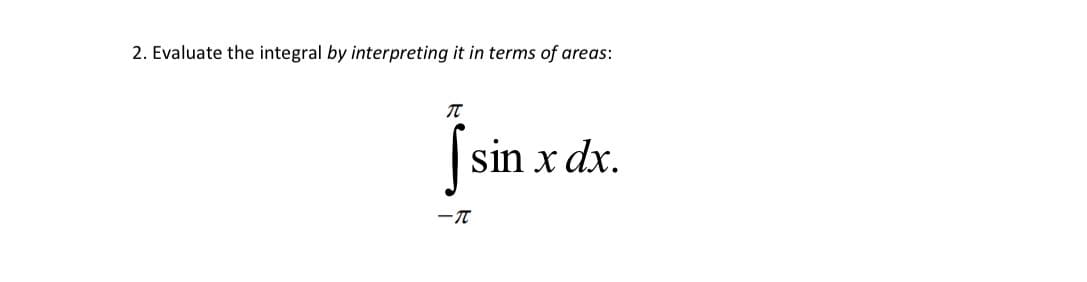 2. Evaluate the integral by interpreting it in terms of areas:
sin x dx.
