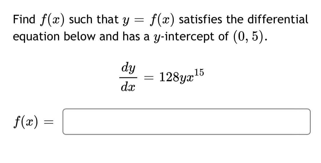 Find f(x) such that y =
f(x) satisfies the differential
equation below and has a y-intercept of (0, 5).
dy
128yæ15
dx
f(x) =
