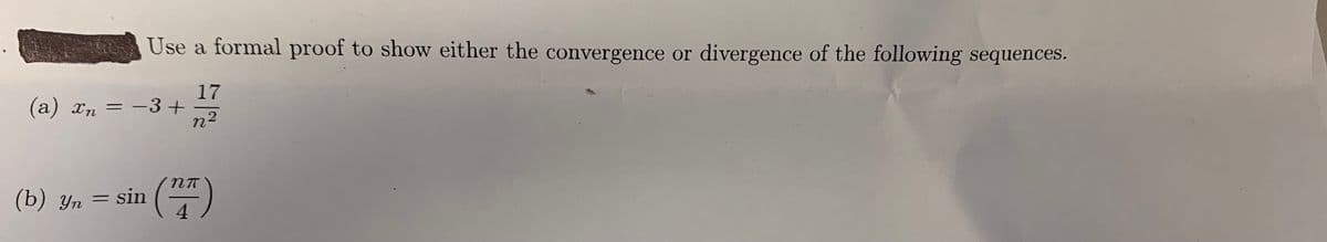 Use a formal proof to show either the convergence or divergence of the following sequences.
17
(a) xn = –3+
n2
пт
(b) yn = sin
