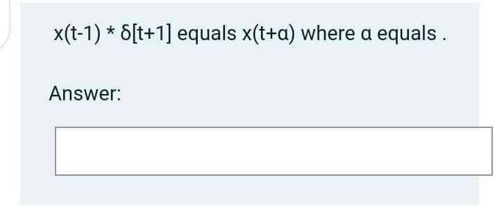 x(t-1) * 8[t+1] equals x(t+a) where a equals.
Answer: