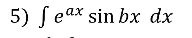 5) ſ eax sin bx dx
