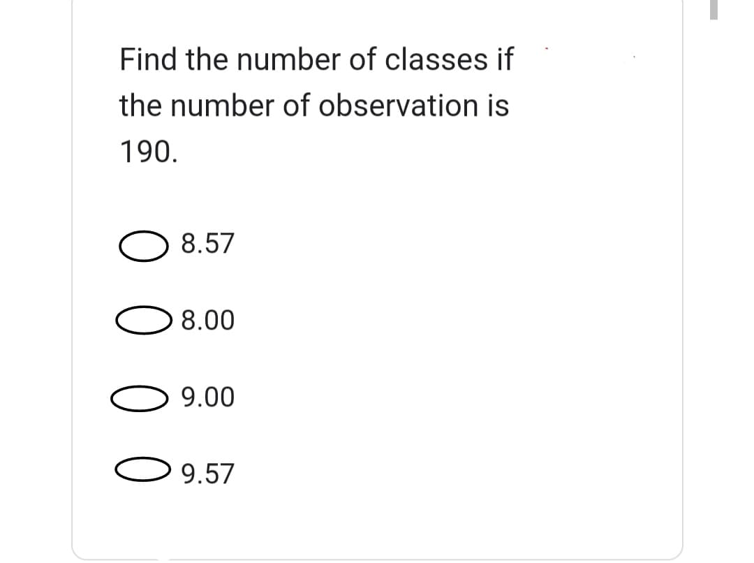 Find the number of classes if
the number of observation is
190.
8.57
8.00
9.00
9.57