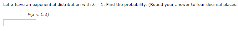 Let x have an exponential distribution with λ = 1. Find the probability. (Round your answer to four decimal places.
P(x < 1.3)