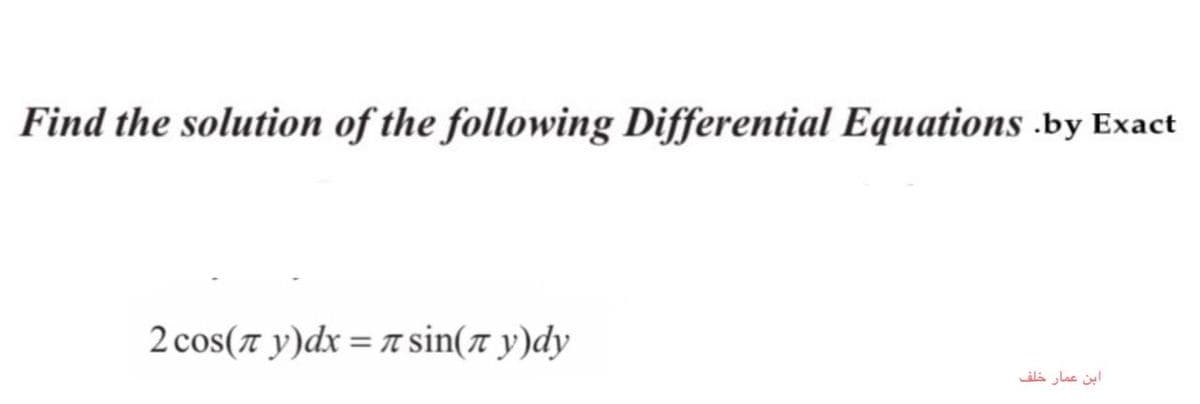Find the solution of the following Differential Equations .by Exact
2 cos(7 y)dx = T sin(ë y)dy
%3D
ابن عمار خلف

